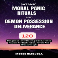 Satanic, Moral Panic, Rituals And Demon Possession Deliverance : 120 Dangerous Inner Healing & Deliverance Prayers For Restoration, Favors And Breakthrough - Moses Omojola