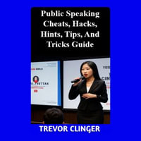 Public Speaking Cheats, Hacks, Hints, Tips, And Tricks Guide - Trevor Clinger