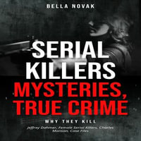 Serial Killers, Mysteries, True Crime : Why they Kill, Jeffrey Dahmer, Female Serial Killers, Charles Manson, Case Files - Bella Novak