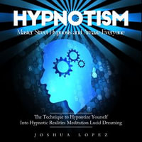 Hypnotism : Master Street Hypnosis and Amaze Everyone (The Technique to Hypnotize Yourself Into Hypnotic Realities Meditation Lucid Dreaming) - Joshua Lopez