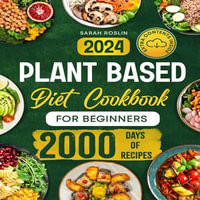 Plant Based Diet Cookbook for Beginners : Discover the Joy of Vegan Cooking with Simple, Wholesome, and Flavorful Recipes [IV EDITION] - Sarah Roslin