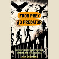 From Prey to Predator : An Evolutionary Tale of Hunting, Warfare, and Human Survival - Josh Luberisse