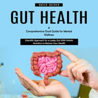 Gut Health : A Comprehensive Dual Guide for Mental Wellness (Scientific Approach for a Leaky Gut With Holistic Nutrition to Restore Your Health) - David Decker