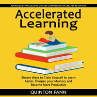 Accelerated Learning : Advanced Strategies for Quicker Comprehension Greater Retention (Simple Ways to Train Yourself to Learn Faster, Sharpen your Memory and Become More Productive) - Quinton Fann