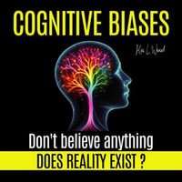 COGNITIVE BIASES - Does Reality Exist? Don't believe anything - Kai L. Wood
