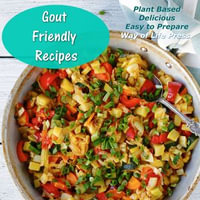 Gout Friendly Recipes - Plant Based - Delicious - Easy to Prepare - Way of Life Press