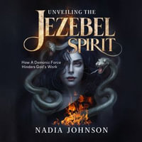 Unveiling The Jezebel Spirit : How a Demonic Force Hinders God's Work - Nadia Johnson