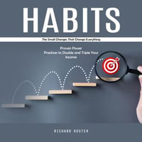 Habits : The Small Changes That Change Everything (Proven Power Practices to Double and Triple Your Income) - Richard Koster