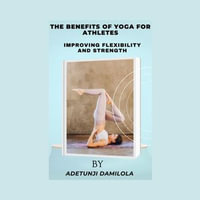 BENEFITS OF YOGA FOR ATHLETES, THE : IMPROVING FLEXIBILITY AND STRENTH - ADETUNJI DAMILOLA