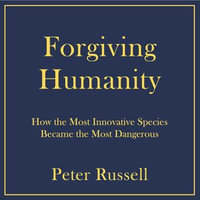 Forgiving Humanity : How the Most Innovative Species Became the Most Dangerous - The Curse of Exponential Change - Peter Russell