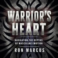 Warrior's Heart : Navigating the Depths of Masculine Emotion - Ron Marcus