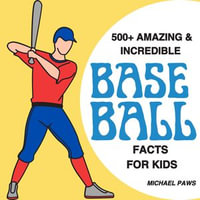 500+ Amazing & Incredible Baseball Facts for Kids : Explore Home Run Heroes, Fantastic Fielders, Bizarre Ballpark Traditions & More! (The Ultimate Treasure for Young Baseball Fans) - Michael Paws
