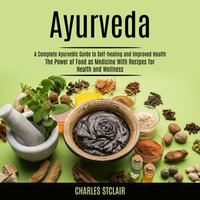 Ayurveda : A Complete Ayurvedic Guide to Self-healing and Improved Health (The Power of Food as Mendicie With Recipes for Health and Wellness) - Charles Stclair