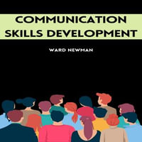 COMMUNICATION SKILLS DEVELOPMENT : Mastering the Art of Effective Interpersonal Communication (2023 Guide for Beginners) - Ward Newman