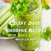 Celery Juice Smoothie Recipes With Baby Spinach - Way of Life Press