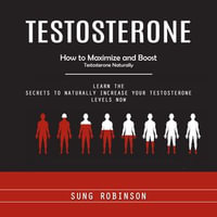 Testosterone : How to Maximize and Boost Testosterone Naturally (Learn the Secrets to Naturally Increase Your Testosterone Levels Now) - Sung Robinson
