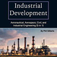 Industrial Development : Aeronautical, Aerospace, Civil, and Industrial Engineering (5 in 1) - Phil Gilberts