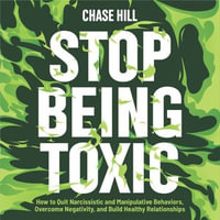 Stop Being Toxic : How to Quit Narcissistic and Manipulative Behaviors, Overcome Negativity, and Build Healthy Relationships - Chase Hill