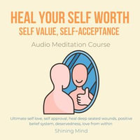 Heal your self worth, self value, self-acceptance Audio Meditation Course : Ultimate self love, self approval, heal deep seated wounds, positive belief system, deservedness, love from within - Shining Mind