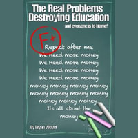 Real Problems Destroying Education, The : and everyone is to blame! - Bryan Wetzel