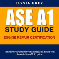 ASE A1 Study Guide : Ready to Conquer the ASE Engine Repair Certification Test (A1)? Ace It on Your First Go with Our Comprehensive Guide for 2024-2025! | Over 200 Expert Q &A | Realistic Sample Questions with Detailed Explanations - Elysia Grey