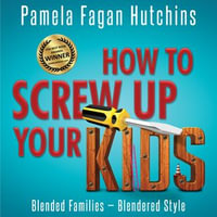 How to Screw Up Your Kids : Blended Families, Blendered Style - PF Hutchins