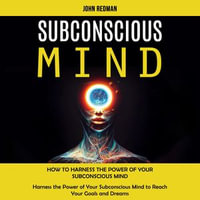 Subconscious Mind : How to Harness the Power of Your Subconscious Mind (Harness the Power of Your Subconscious Mind to Reach Your Goals and Dreams) - John Redman