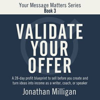 Validate Your Offer : A 28-Day Profit Blueprint to Sell Before You Create and Turn Ideas into Income as a Writer, Coach, or Speaker - Jonathan Milligan