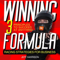 WINNING FORMULA : 3 Principles To Succeed At Anything; Racing Strategies For Business - Jeff Harrison