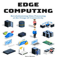Edge Computing : Revolutionizing Data Processing at the Fringe of Connectivity - Steve Abrams