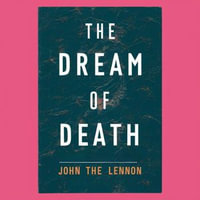 Dream Of Death, The : John The Lennon Untold Story - Barry R. Huitt