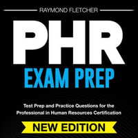 PHR Exam Prep : Your Trending, Comprehensive Review for the Professional in Human Resources Exam | 200+ Engaging Question & Answer drills | Genuine Practice Questions with Detailed Explanations - Boost your Knowledge Today! - Raymond Fletcher