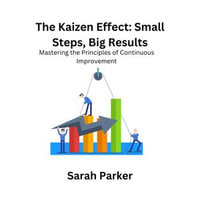 Kaizen Effect, The: Small Steps, Big Results : Mastering the Principles of Continuous Improvement - Sarah Parker