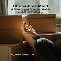 Stress-Free Mind A Simple and Practical Guide to Overcoming Stress and Anxiety - Dr. Jennipher Lee