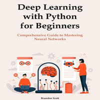 Deep Learning with Python for Beginners : Comprehensive Guide to Mastering Neural Networks - Brandon Scott