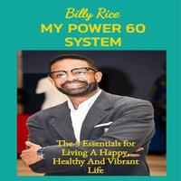 My Power 60 System : The 5 Essentials for Living a Happy, Healthy and Vibrant Life - Billy Rice