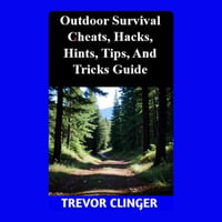 Outdoor Survival Cheats, Hacks, Hints, Tips, And Tricks Guide - Trevor Clinger