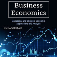 Business Economics : Managerial and Strategic Economic Applications and Analysis - Daniel Shore