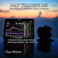 Day Trading 105: Identifying Profitable Chart Patterns : A Guidebook Making Money Online by Identifying Profitable Chart Patterns - Daryl Richards