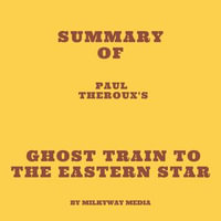 Summary of Paul Theroux's Ghost Train to the Eastern Star - Milkyway Media