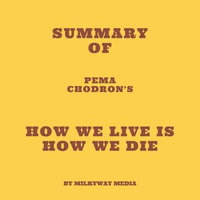 Summary of Pema Chodron's How We Live Is How We Die - Milkyway Media