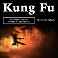 Kung Fu : Techniques, Tips, and Pointers for Self-Defense - Toyama Katsuro