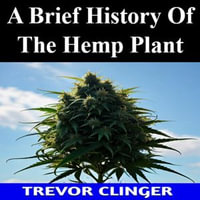 Brief History Of The Hemp Plant, A - Trevor Clinger