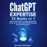 ChatGPT Expertise: 12 Books in 1 : Master AI for Profit, Complete Guide from Novice to Pro, Featuring ChatGPT-5 Insights and Future Predictions - Oliver Bennett