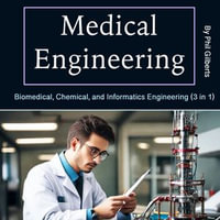 Medical Engineering : Biomedical, Chemical, and Informatics Engineering (3 in 1) - Phil Gilberts