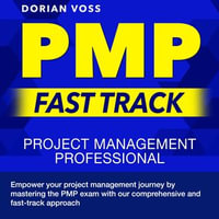 PMP Fast Track : Guarantee Your Project Management Professional Certification Success on the First Attempt | Over 200 Practice Questions | Detailed Explanations and Realistic Examples - Dorian Voss