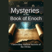 Mysteries of the Book of Enoch : Unraveling Ancient Secrets of the Divine - Nick Creighton