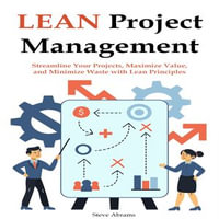 Lean Project Management for Beginners : Streamline Your Projects, Maximize Value, and Minimize Waste with Lean Principles - Steve Abrams
