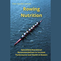 Rowing Nutrition : Specialized Nutritional Recommendations to In-crease Performance and Health in Rowers - César González Andrade