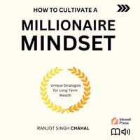 How to Cultivate a Millionaire Mindset : Unique Strategies for Long-Term Wealth - Ranjot Singh Chahal